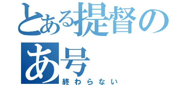 とある提督のあ号（終わらない）