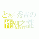 とある秀吉の性別之謎（不就是秀吉嘛）