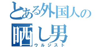 とある外国人の晒し男（ウルジスト）