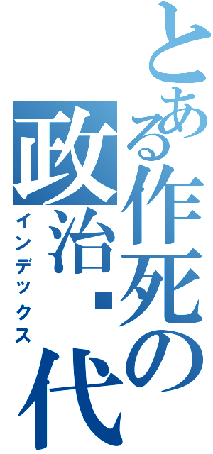 とある作死の政治课代表（インデックス）