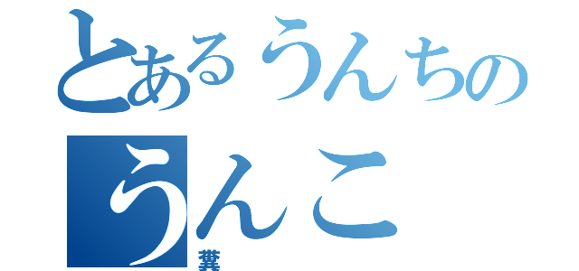 とあるうんちのうんこ（糞）