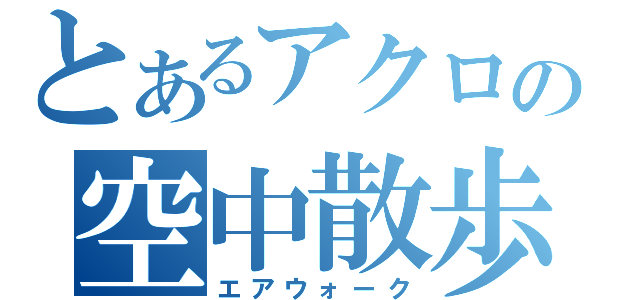 とあるアクロの空中散歩（エアウォーク）