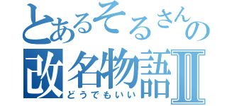 とあるそるさんの改名物語Ⅱ（どうでもいい）