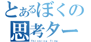 とあるぼくの思考ターム（Ｔｈｉｎｋｉｎｇ Ｔｉｍｅ）