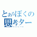 とあるぼくの思考ターム（Ｔｈｉｎｋｉｎｇ Ｔｉｍｅ）