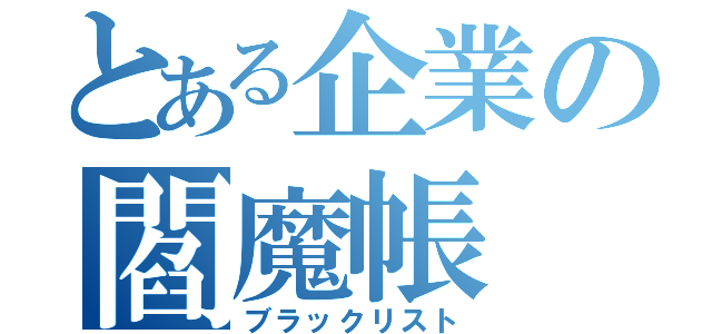 とある企業の閻魔帳（ブラックリスト）