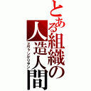 とある組織の人造人間（ヱヴァンゲリヲン）