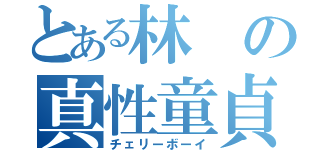 とある林の真性童貞（チェリーボーイ）