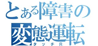 とある障害の変態運転（タッチＲ）