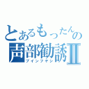 とあるもったんの声部勧誘Ⅱ（ブインフヤシ）