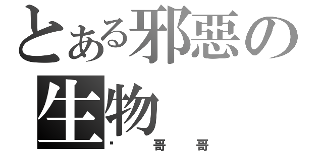 とある邪惡の生物（嘿哥哥）