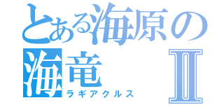 とある海原の海竜Ⅱ（ラギアクルス）