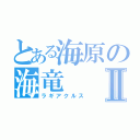 とある海原の海竜Ⅱ（ラギアクルス）