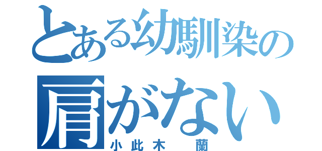 とある幼馴染の肩がない（小此木 蘭）