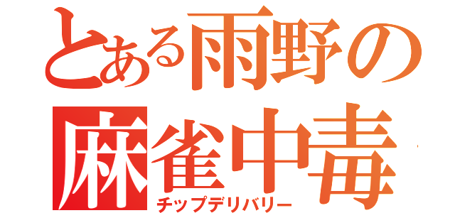 とある雨野の麻雀中毒（チップデリバリー）