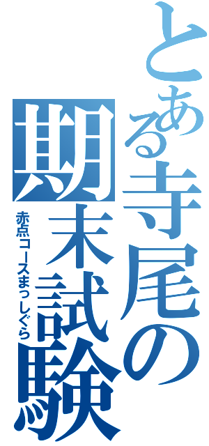 とある寺尾の期末試験（赤点コースまっしぐら）