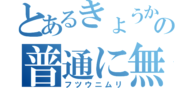 とあるきょうかの普通に無理（フツウニムリ）