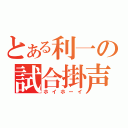 とある利一の試合掛声（ホイホーイ）