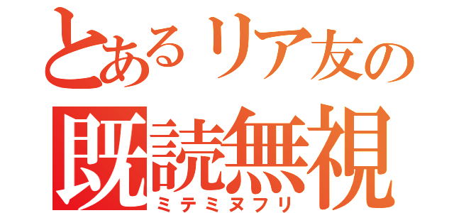 とあるリア友の既読無視（ミテミヌフリ）