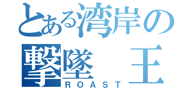 とある湾岸の撃墜 王（ＲＯＡＳＴ）