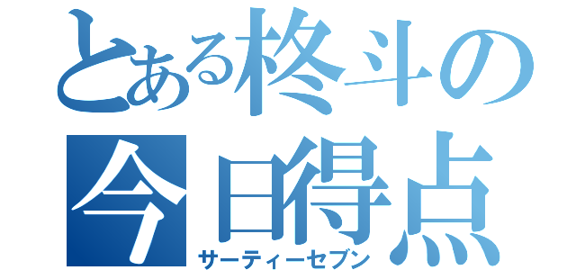 とある柊斗の今日得点（サーティーセブン）