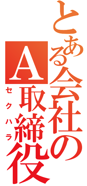 とある会社のＡ取締役（セクハラ）