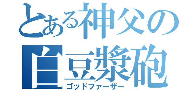 とある神父の白豆漿砲（ゴッドファーザー）