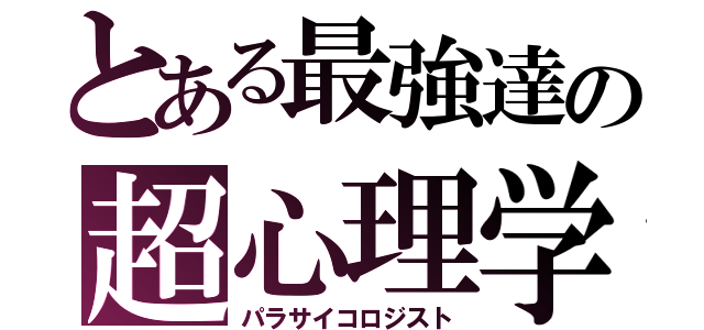 とある最強達の超心理学（パラサイコロジスト）