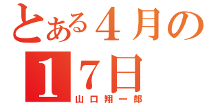 とある４月の１７日（山口翔一郎）