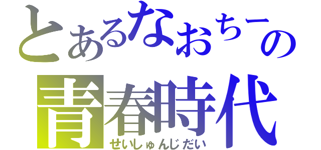 とあるなおちーの青春時代（せいしゅんじだい）