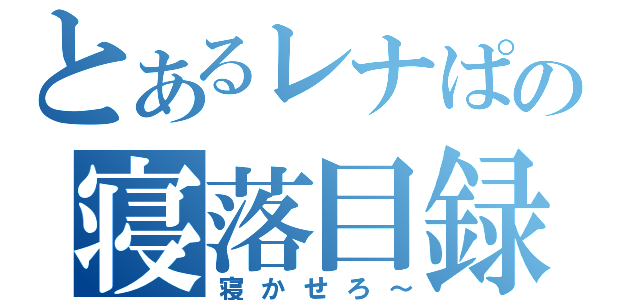 とあるレナぱんの寝落目録（寝かせろ～）