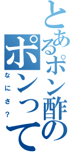 とあるポン酢のポンって（なにさ？）