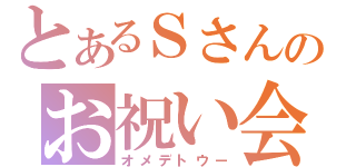 とあるＳさんのお祝い会（オメデトウー）