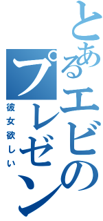 とあるエビのプレゼンⅡ（彼女欲しい）