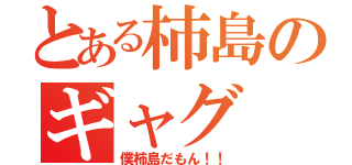 とある柿島のギャグ（僕柿島だもん！！）