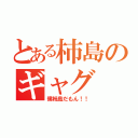 とある柿島のギャグ（僕柿島だもん！！）