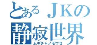 とあるＪＫの静寂世界（ムギチャノモウゼ）