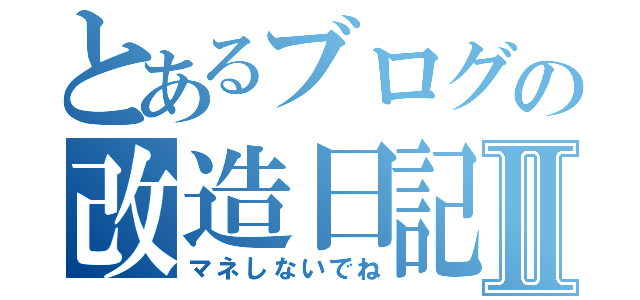 とあるブログの改造日記Ⅱ（マネしないでね）