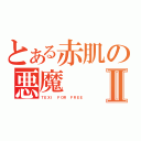 とある赤肌の悪魔Ⅱ（ＴＥＸＩ ＦＯＲ ＦＲＥＥ）