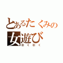 とあるたくみの女遊び（引く引く）