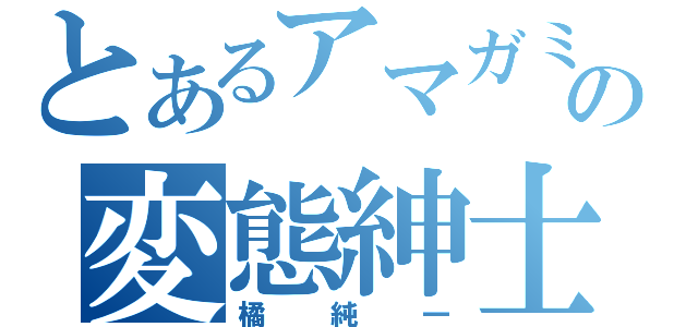 とあるアマガミの変態紳士（橘純一）