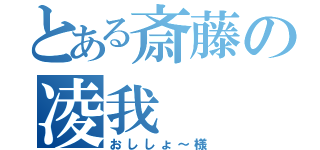 とある斎藤の凌我（おししょ～様）