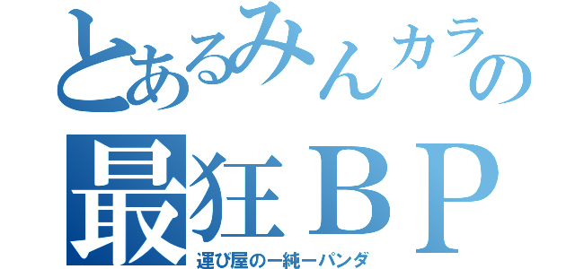 とあるみんカラの最狂ＢＰ（運び屋のー純ーパンダ）