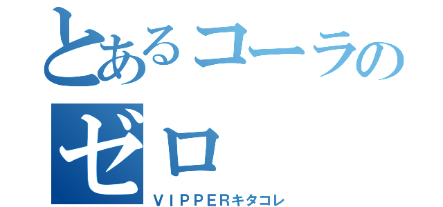 とあるコーラのゼロ（ＶＩＰＰＥＲキタコレ）