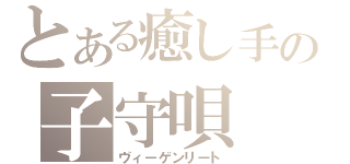 とある癒し手の子守唄（ヴィーゲンリート）