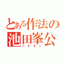 とある作法の池田峯公（パチモン）