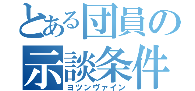 とある団員の示談条件（ヨツンヴァイン）