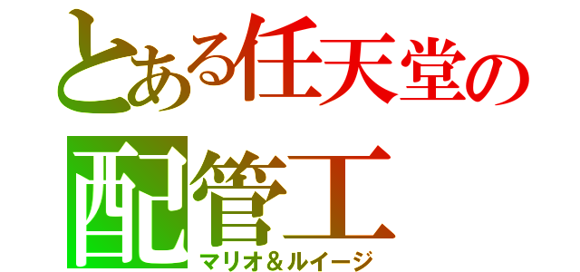 とある任天堂の配管工（マリオ＆ルイージ）