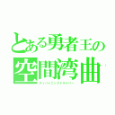 とある勇者王の空間湾曲（ディバイニングドライバー）