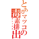 とあるマツコの毒素排出（デトックス）